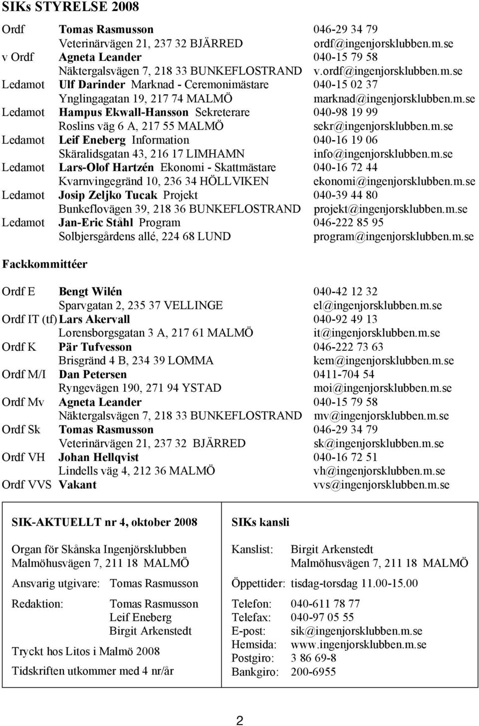 ordf@ingenjorsklubben.m.se 040-15 02 37 Ledamot Ulf Ynglingagatan Darinder Marknad 19, 217-74 Ceremonimästare MALMÖ 040-15 marknad@ingenjorsklubben.m.se 02 37 Ledamot Ynglingagatan Hampus Ekwall-Hansson 19, 217 74 MALMÖ Sekreterare marknad@ingenjorsklubben.