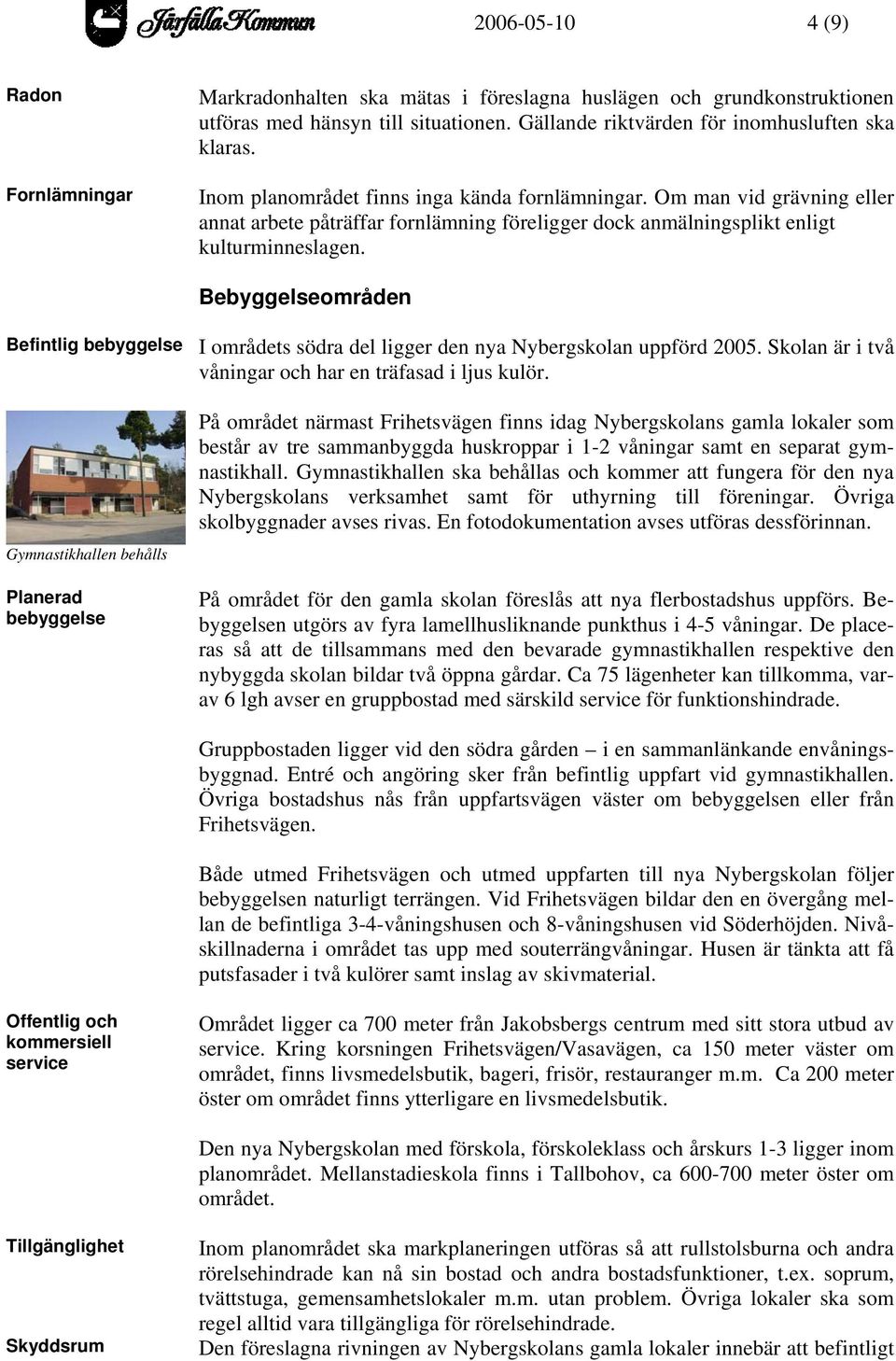 Bebyggelseområden Befintlig bebyggelse Gymnastikhallen behålls Planerad bebyggelse I områdets södra del ligger den nya Nybergskolan uppförd 2005.