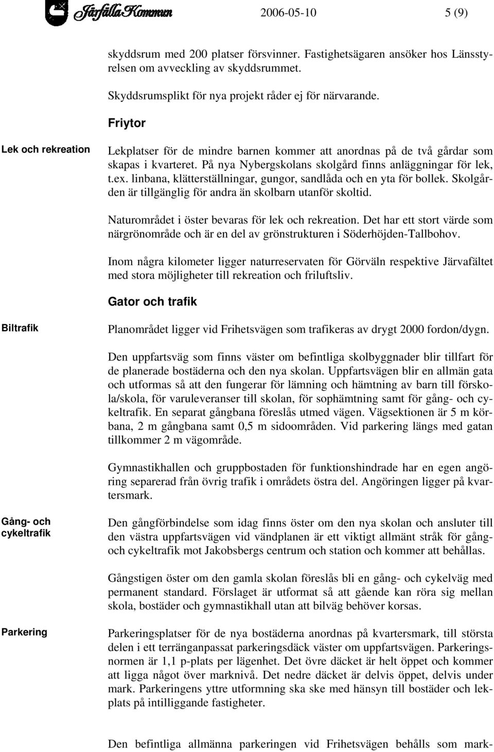 linbana, klätterställningar, gungor, sandlåda och en yta för bollek. Skolgården är tillgänglig för andra än skolbarn utanför skoltid. Naturområdet i öster bevaras för lek och rekreation.