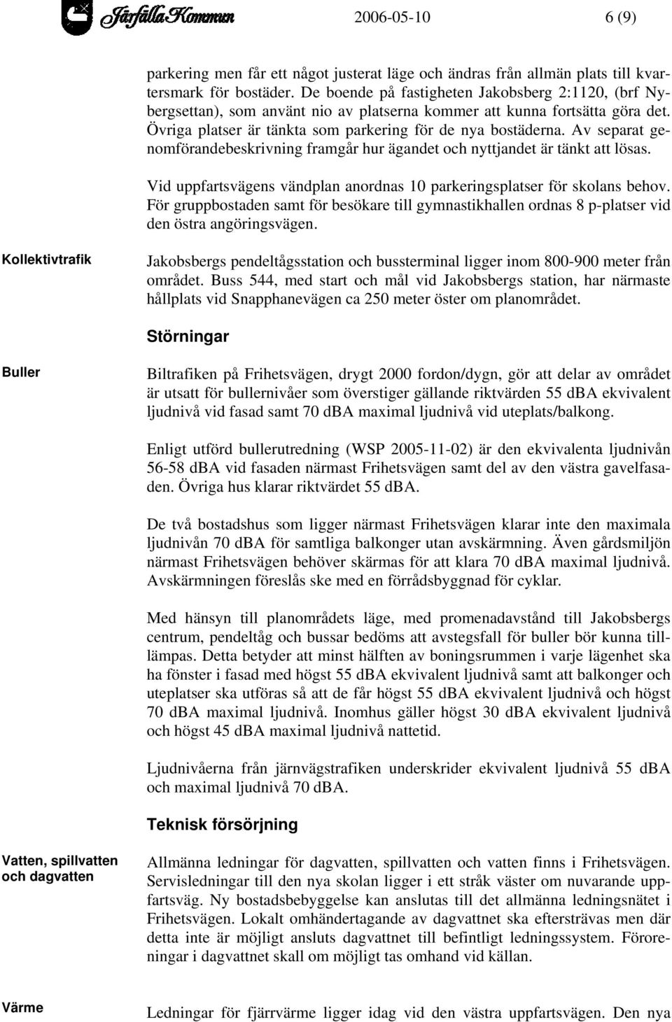 Av separat genomförandebeskrivning framgår hur ägandet och nyttjandet är tänkt att lösas. Vid uppfartsvägens vändplan anordnas 10 parkeringsplatser för skolans behov.