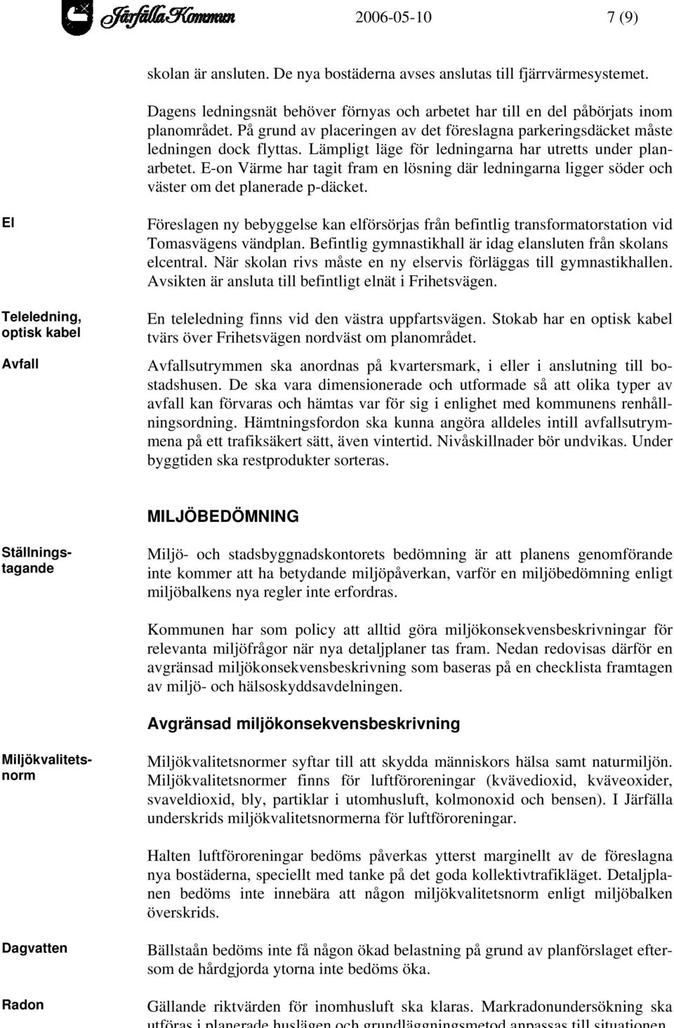 E-on Värme har tagit fram en lösning där ledningarna ligger söder och väster om det planerade p-däcket.