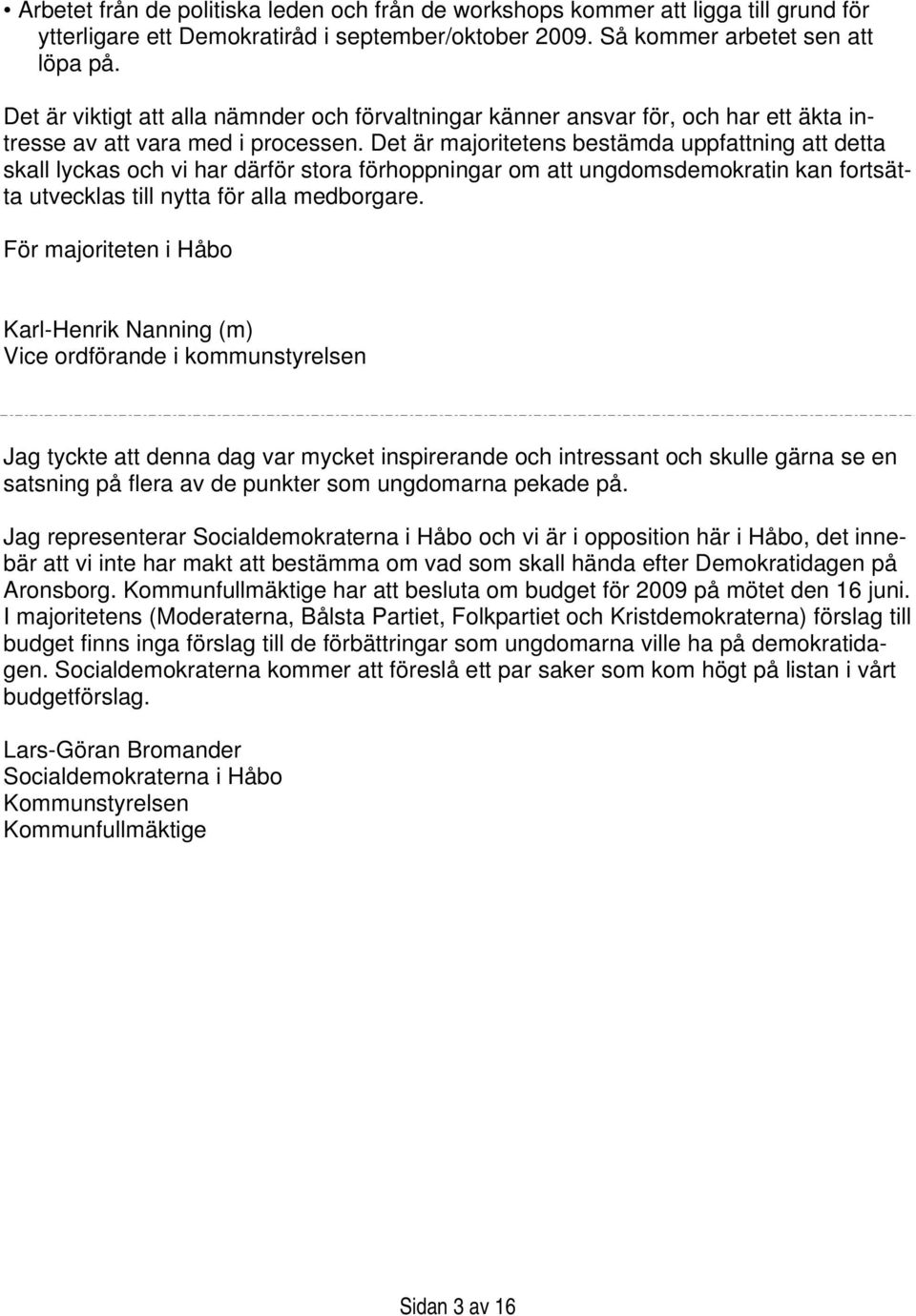 Det är majoritetens bestämda uppfattning att detta skall lyckas och vi har därför stora förhoppningar om att ungdomsdemokratin kan fortsätta utvecklas till nytta för alla medborgare.