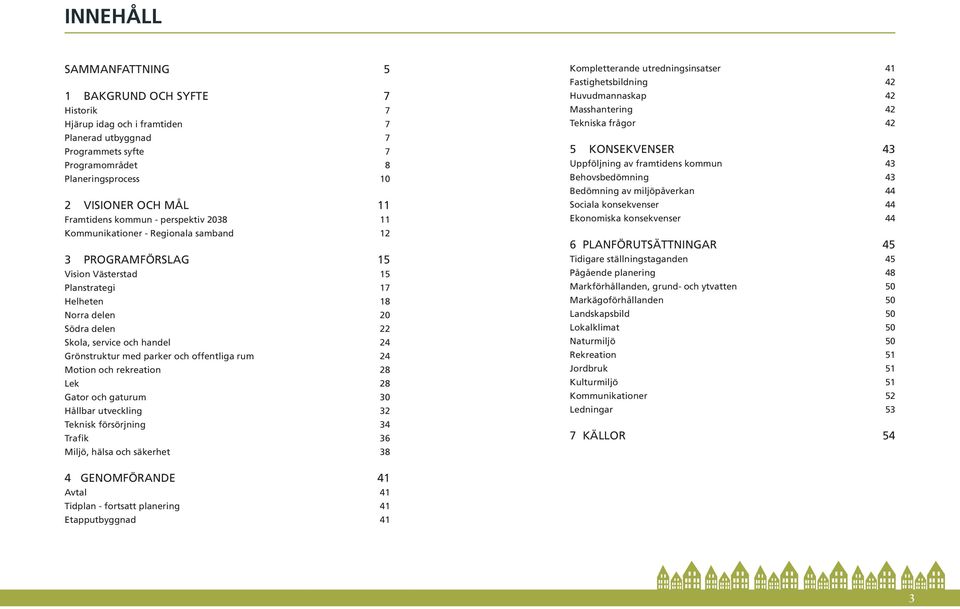 rum Motion och rekreation Lek Gator och gaturum Hållbar utveckling Teknisk försörjning Trafik Miljö, hälsa och säkerhet 5 7 7 7 7 7 8 10 11 11 12 15 15 17 18 20 22 24 24 28 28 30 32 34 36 38