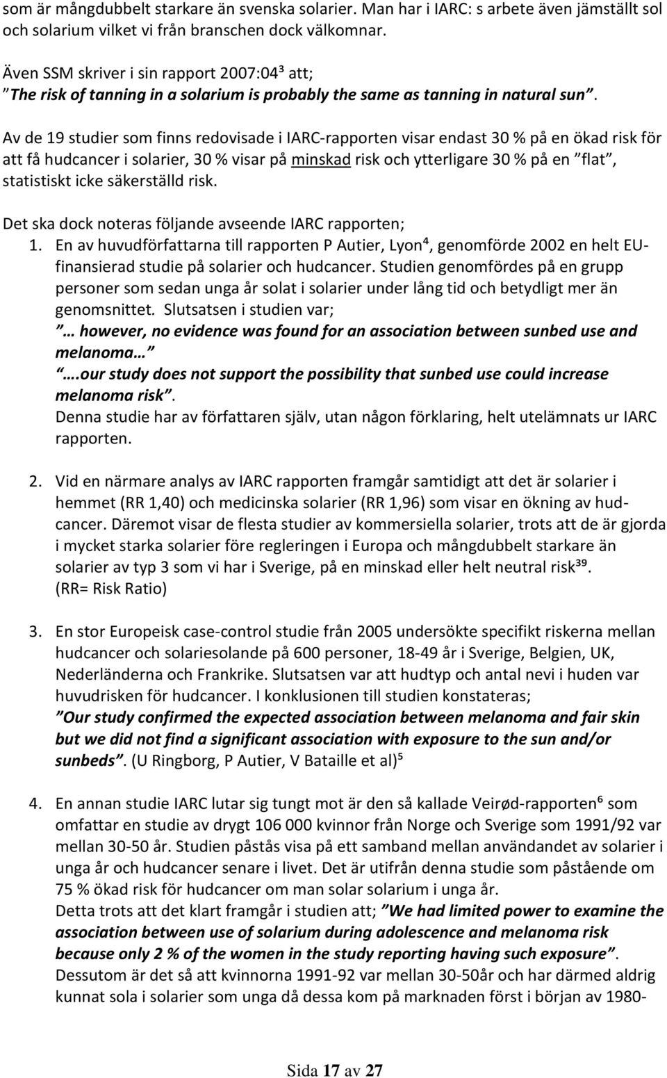 Av de 19 studier som finns redovisade i IARC-rapporten visar endast 30 % på en ökad risk för att få hudcancer i solarier, 30 % visar på minskad risk och ytterligare 30 % på en flat, statistiskt icke