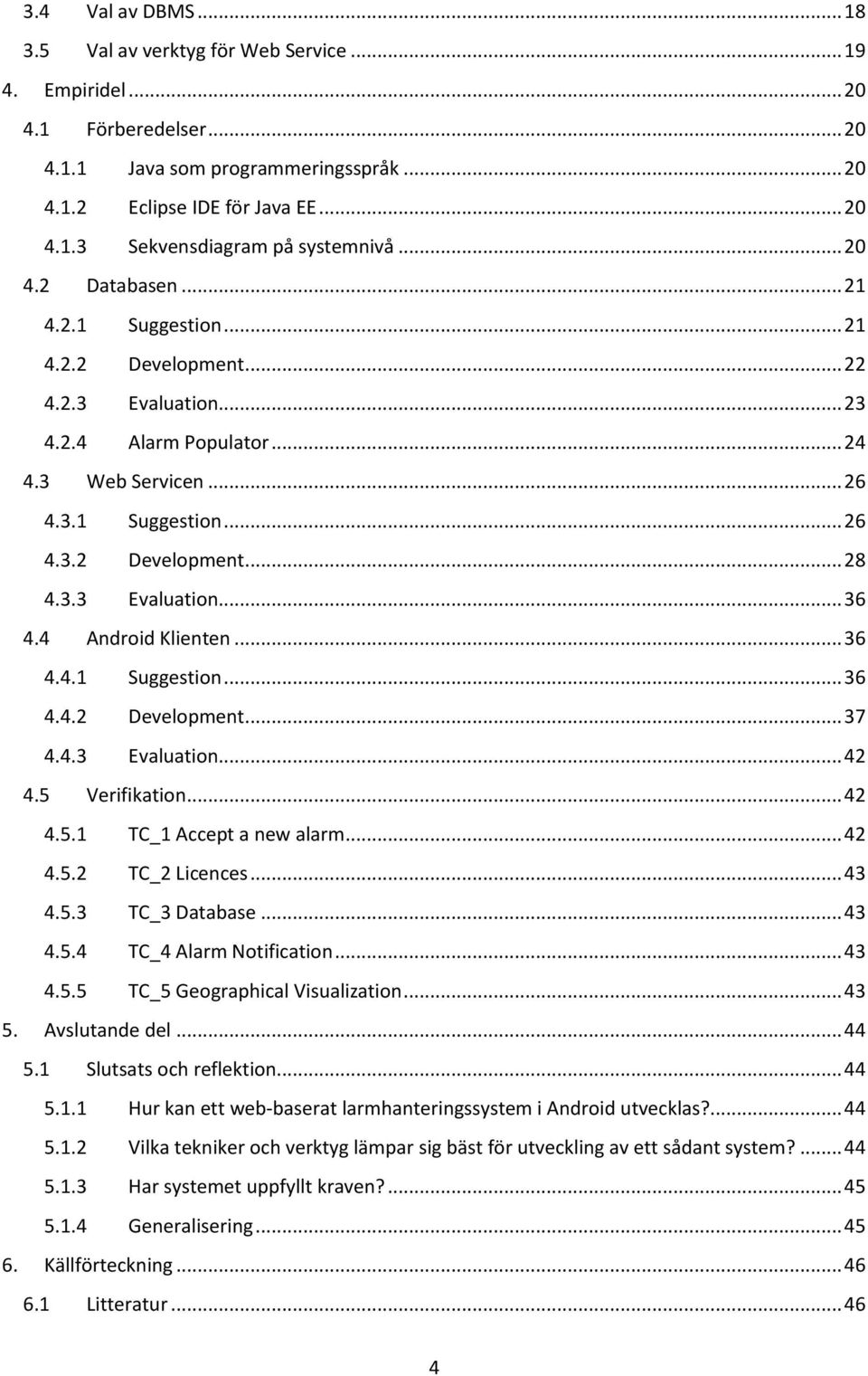 4 Android Klienten... 36 4.4.1 Suggestion... 36 4.4.2 Development... 37 4.4.3 Evaluation... 42 4.5 Verifikation... 42 4.5.1 TC_1 Accept a new alarm... 42 4.5.2 TC_2 Licences... 43 4.5.3 TC_3 Database.