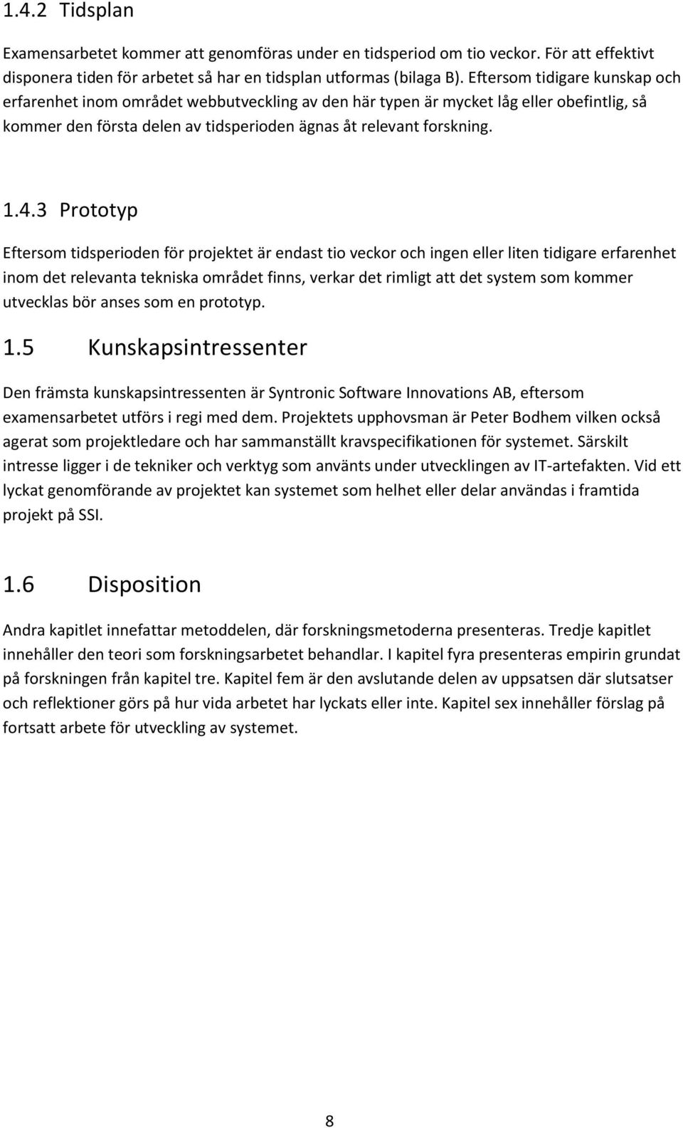 3 Prototyp Eftersom tidsperioden för projektet är endast tio veckor och ingen eller liten tidigare erfarenhet inom det relevanta tekniska området finns, verkar det rimligt att det system som kommer