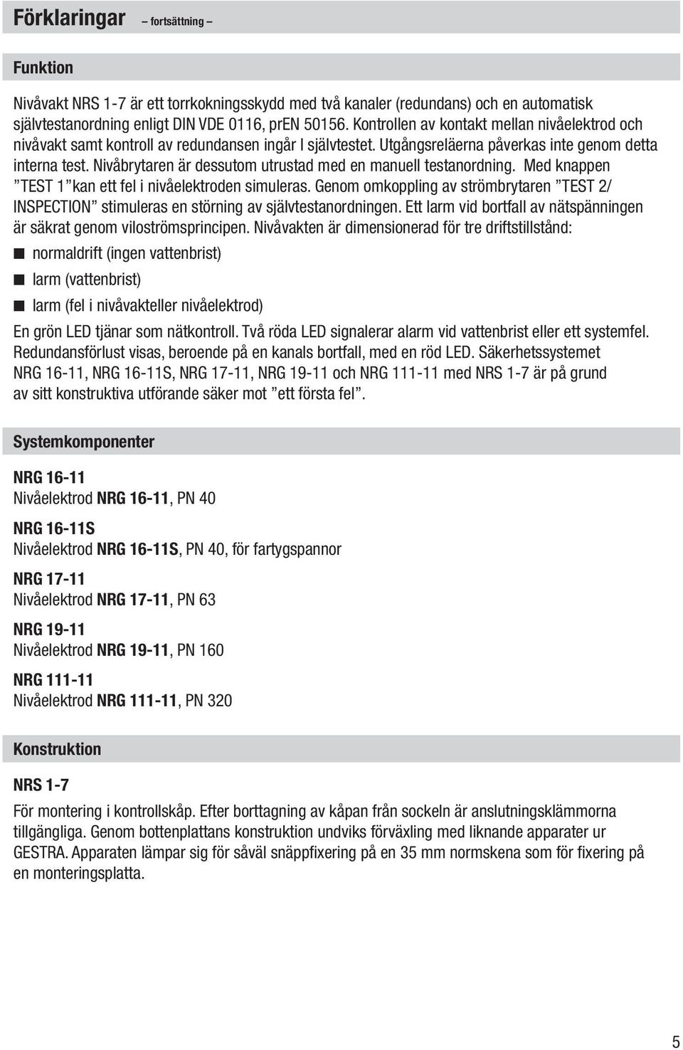 Nivåbrytaren är dessutom utrustad med en manuell testanordning. Med knappen TEST 1 kan ett fel i nivåelektroden simuleras.