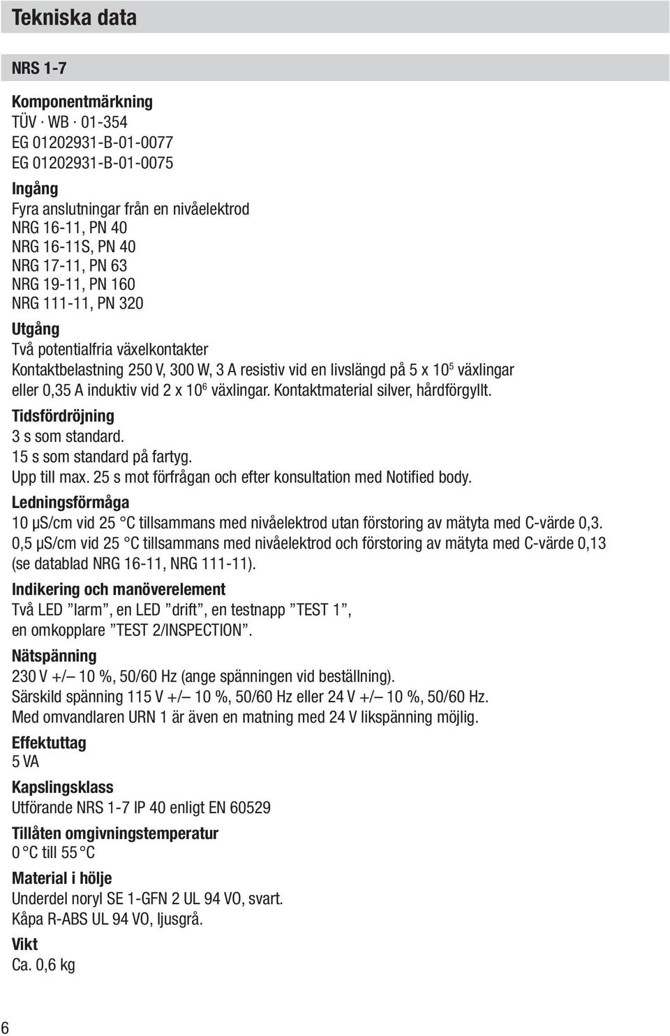 växlingar. Kontaktmaterial silver, hårdförgyllt. Tidsfördröjning 3 s som standard. 15 s som standard på fartyg. Upp till max. 25 s mot förfrågan och efter konsultation med Notified body.