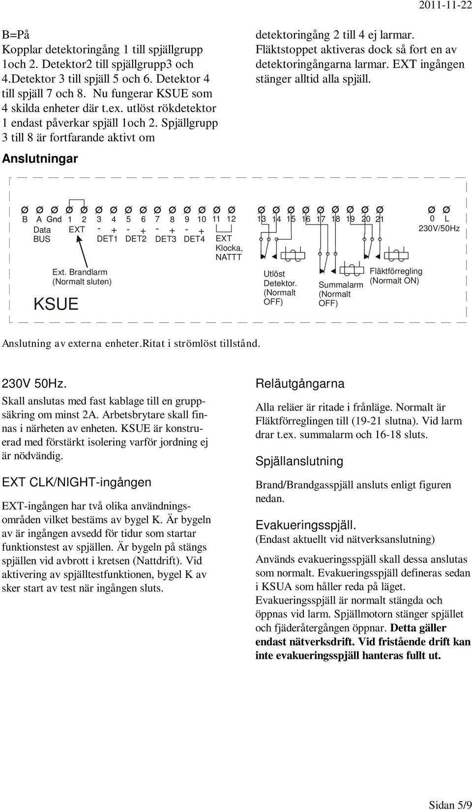Fläktstoppet aktiveras dock så fort en av detektoringångarna larmar. EXT ingången stänger alltid alla spjäll. B A 1 2 3 4 5 6 Data EXT - + - + BUS DET1 DET2 Ext.