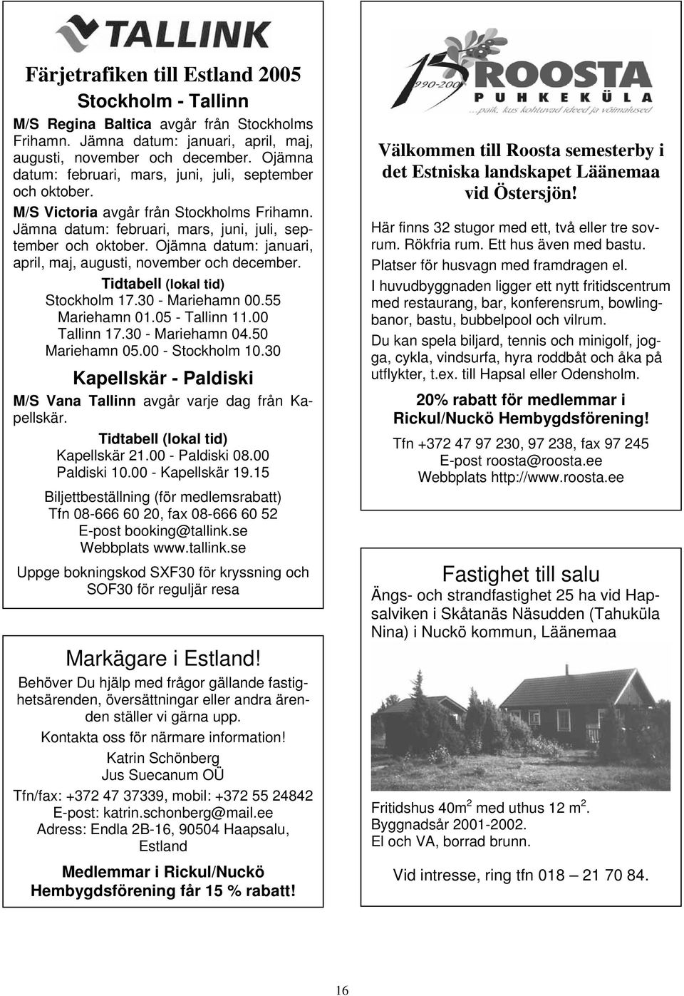 Ojämna datum: januari, april, maj, augusti, november och december. Tidtabell (lokal tid) Stockholm 17.30 - Mariehamn 00.55 Mariehamn 01.05 - Tallinn 11.00 Tallinn 17.30 - Mariehamn 04.50 Mariehamn 05.