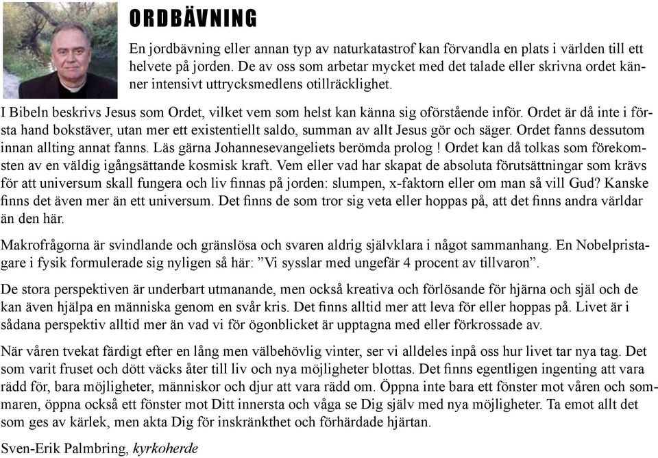 I Bibeln beskrivs Jesus som Ordet, vilket vem som helst kan känna sig oförstående inför. Ordet är då inte i första hand bokstäver, utan mer ett existentiellt saldo, summan av allt Jesus gör och säger.