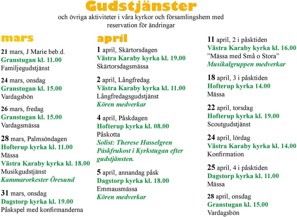 00 Påskspel med konfirmanderna Gudstjänster och övriga aktiviteter i våra kyrkor och församlingshem med reservation för ändringar april 1 april, Skärtorsdagen Västra Karaby kyrka kl. 19.