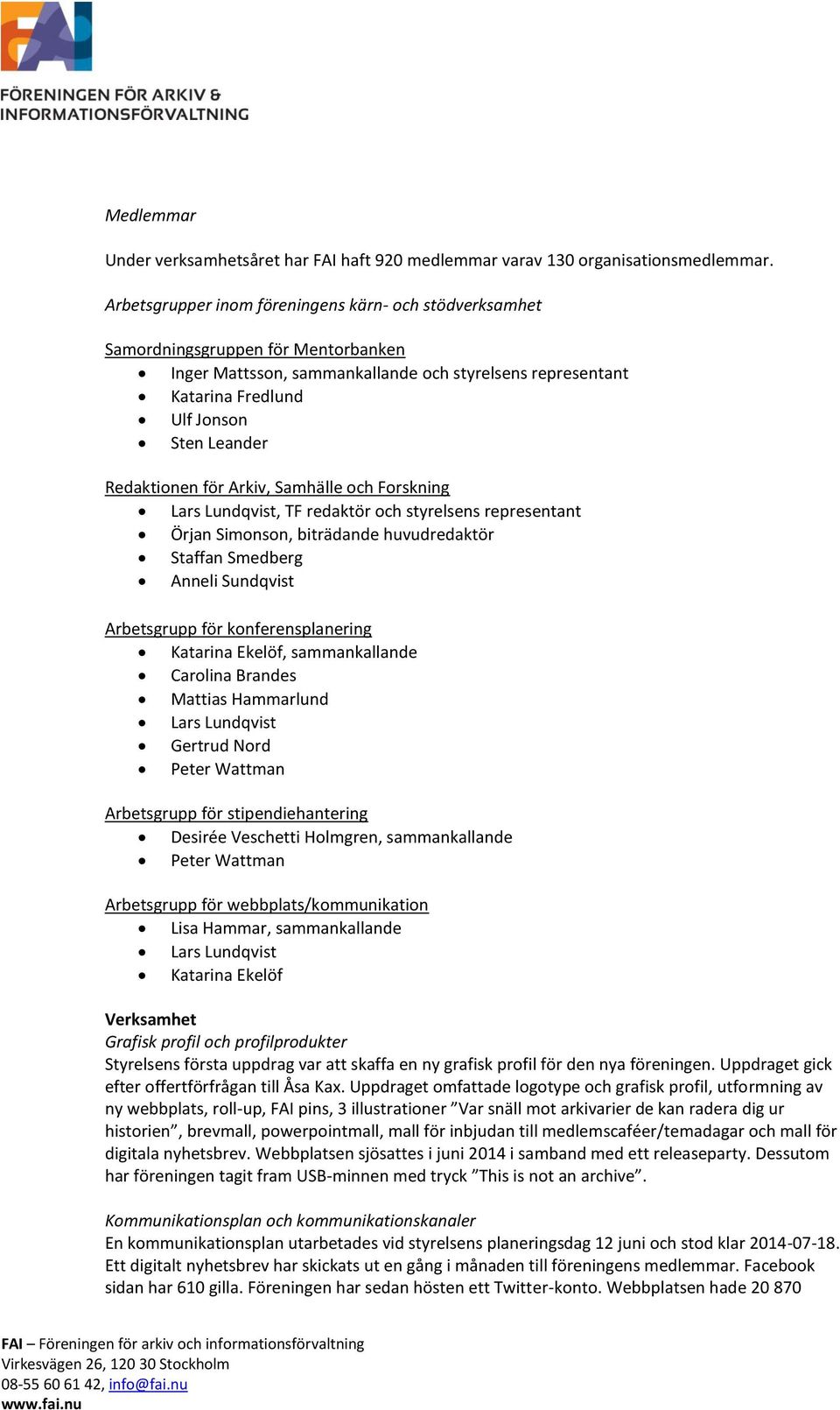 Redaktionen för Arkiv, Samhälle och Forskning Lars Lundqvist, TF redaktör och styrelsens representant O rjan Simonson, bitra dande huvudredakto r Staffan Smedberg Anneli Sundqvist Arbetsgrupp för