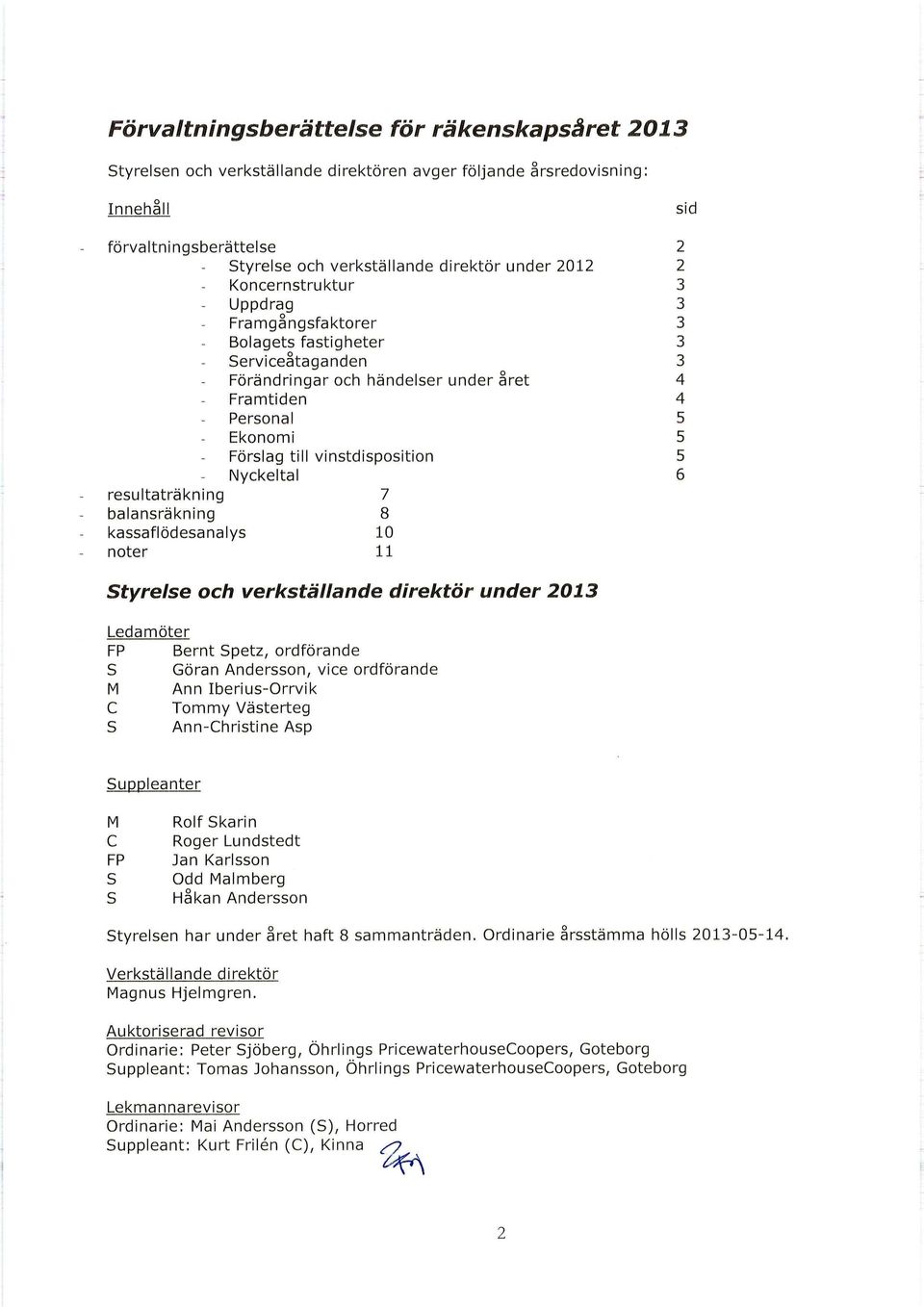 Nyckeltal 6 resultaträkning 7 balansräkning 8 kassaflödesanalys 1 noter 11 Styrelse och verkställande direktör under 213 Ledamöter FP Bernt Spetz, ordförande S Göran Andersson, vice ordförande M Ann