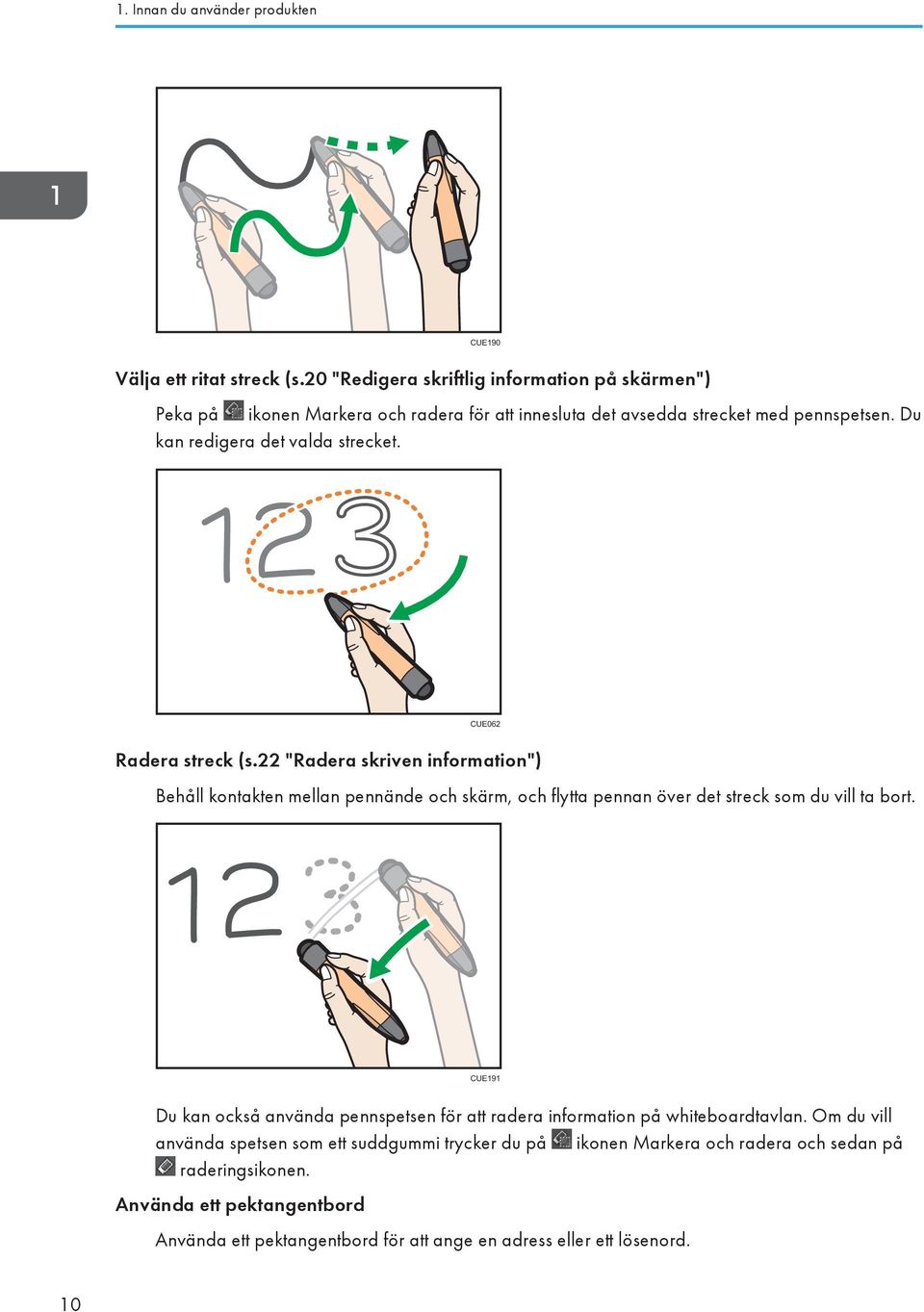 CUE062 Radera streck (s.22 "Radera skriven information") Behåll kontakten mellan pennände och skärm, och flytta pennan över det streck som du vill ta bort.