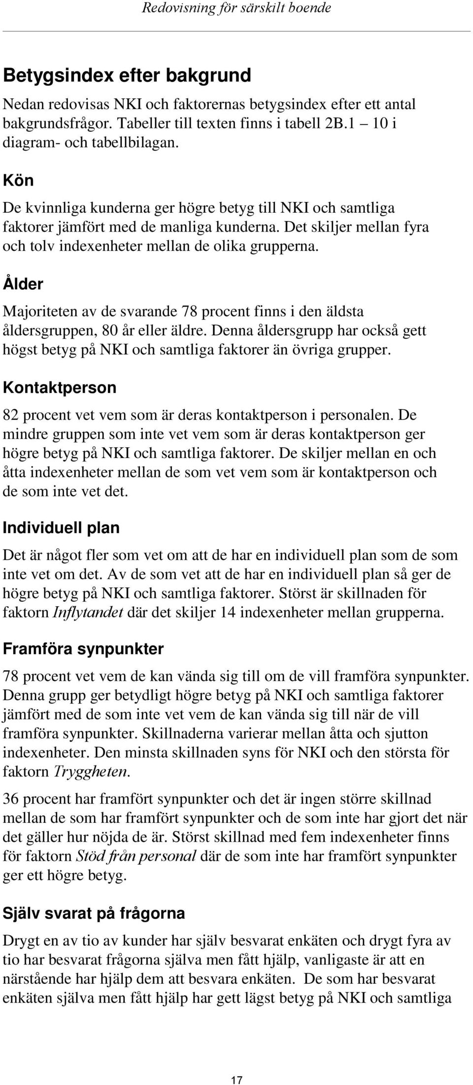 Det skiljer mellan fyra och tolv indexenheter mellan de olika grupperna. Ålder Majoriteten av de svarande 78 procent finns i den äldsta åldersgruppen, 80 år eller äldre.