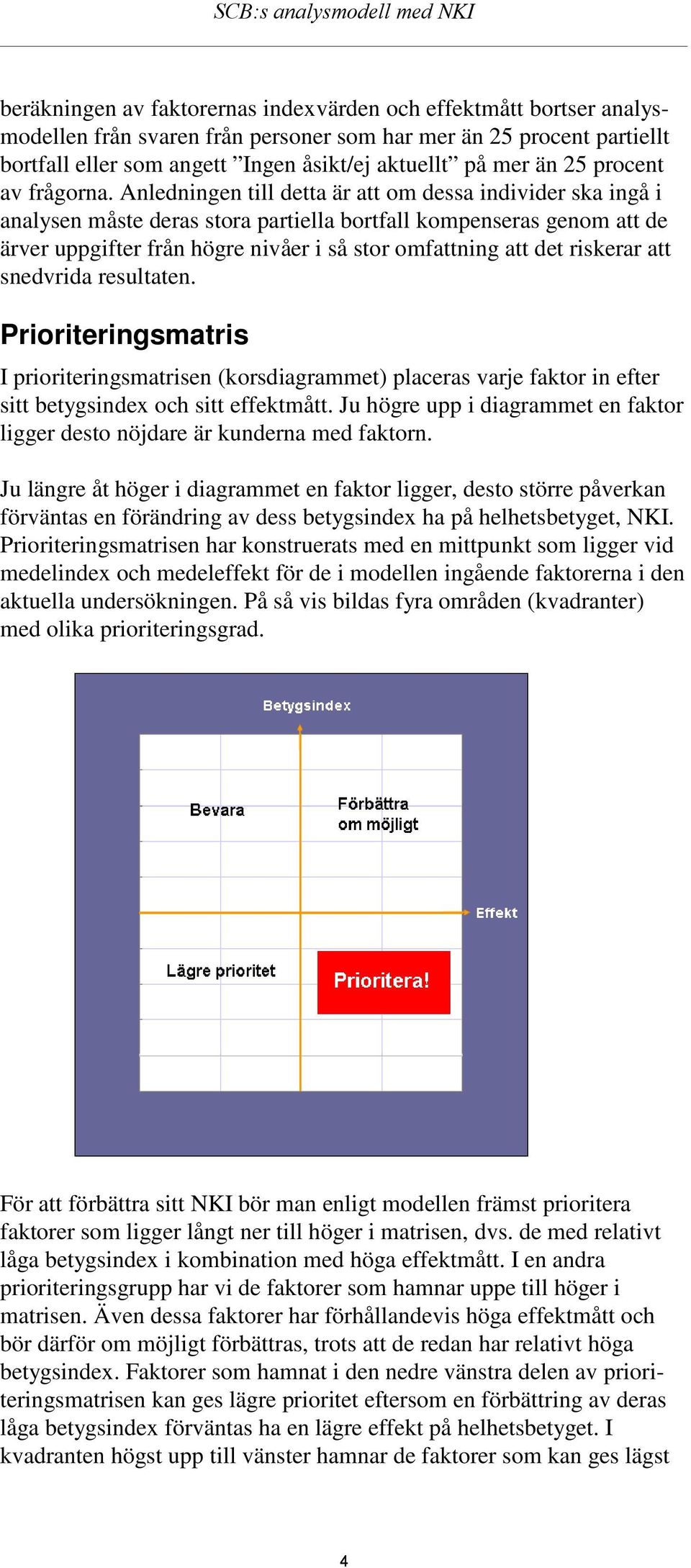 Anledningen till detta är att om dessa individer ska ingå i analysen måste deras stora partiella bortfall kompenseras genom att de ärver uppgifter från högre nivåer i så stor omfattning att det