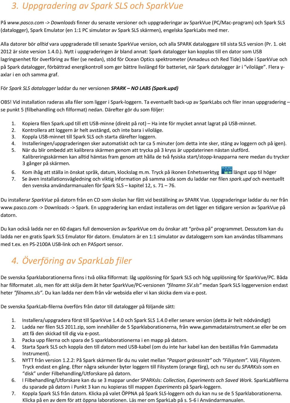 med mer. Alla datorer bör alltid vara uppgraderade till senaste SparkVue version, och alla SPARK dataloggare till sista SLS version (Pr. 1. okt 2012 är siste version 1.4.0.).