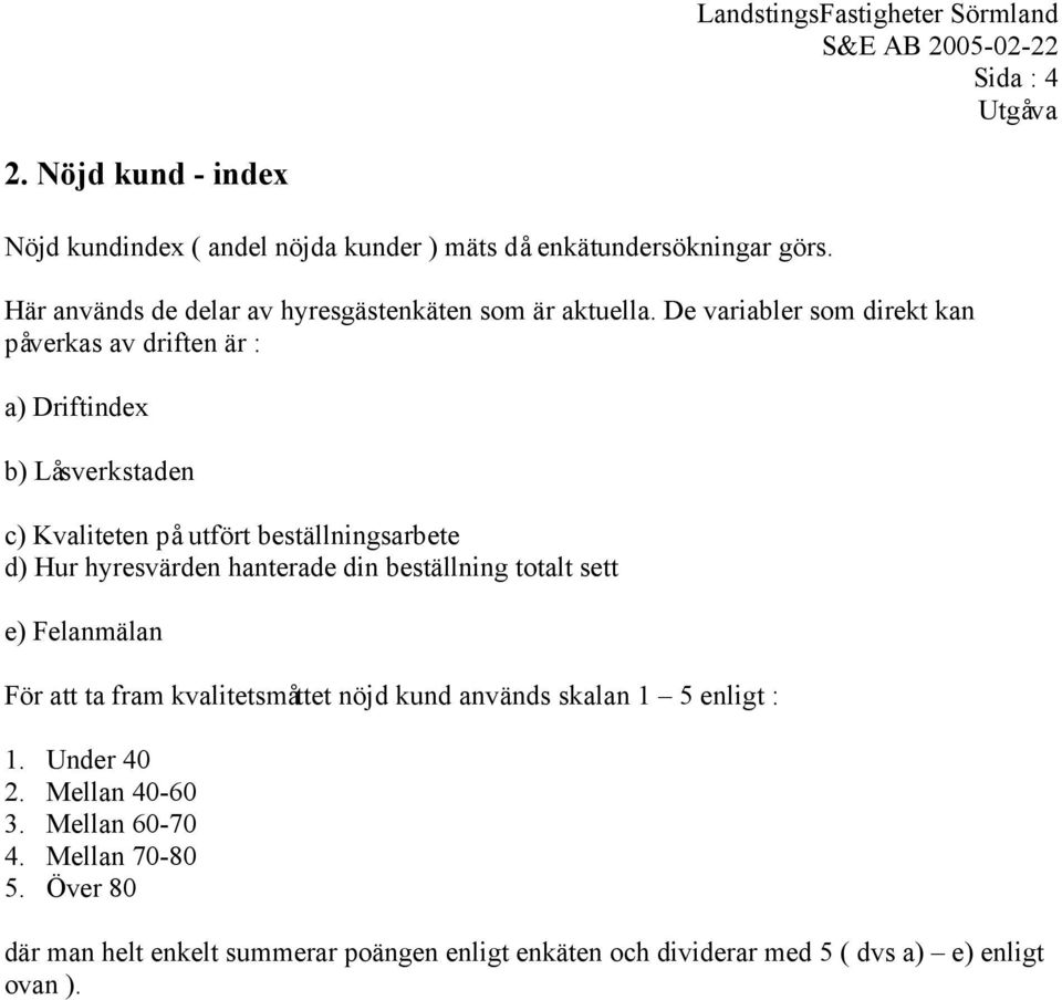 De variabler som direkt kan påverkas av driften är : a) Driftindex b) Låsverkstaden c) Kvaliteten på utfört beställningsarbete d) Hur hyresvärden