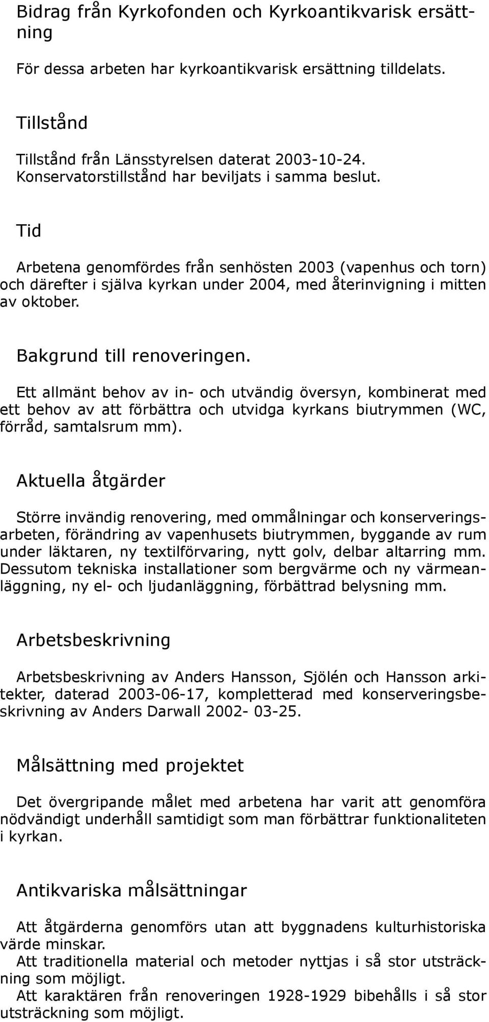 Bakgrund till renoveringen. Ett allmänt behov av in- och utvändig översyn, kombinerat med ett behov av att förbättra och utvidga kyrkans biutrymmen (WC, förråd, samtalsrum mm).