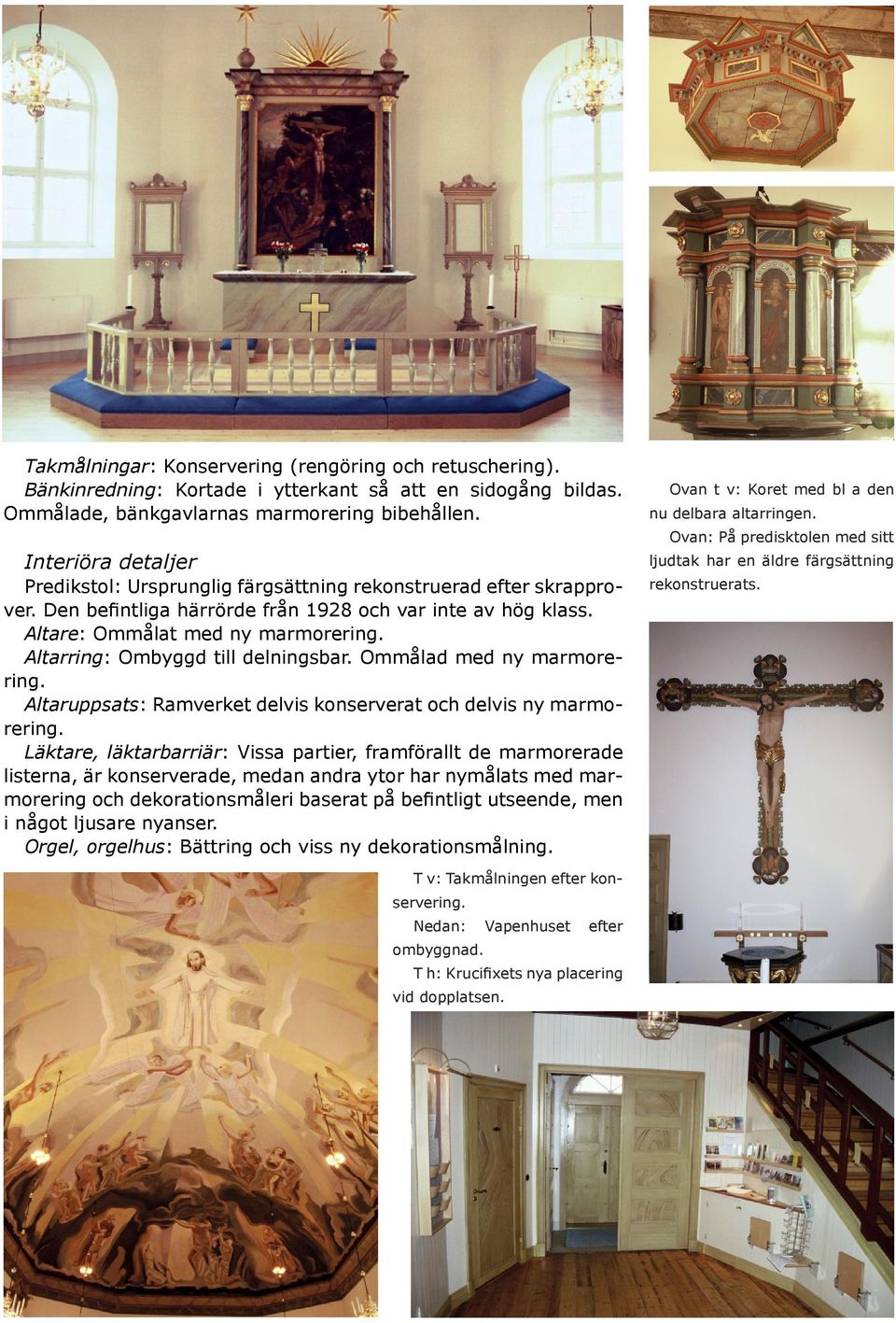 Altarring: Ombyggd till delningsbar. Ommålad med ny marmorering. Altaruppsats: Ramverket delvis konserverat och delvis ny marmorering.