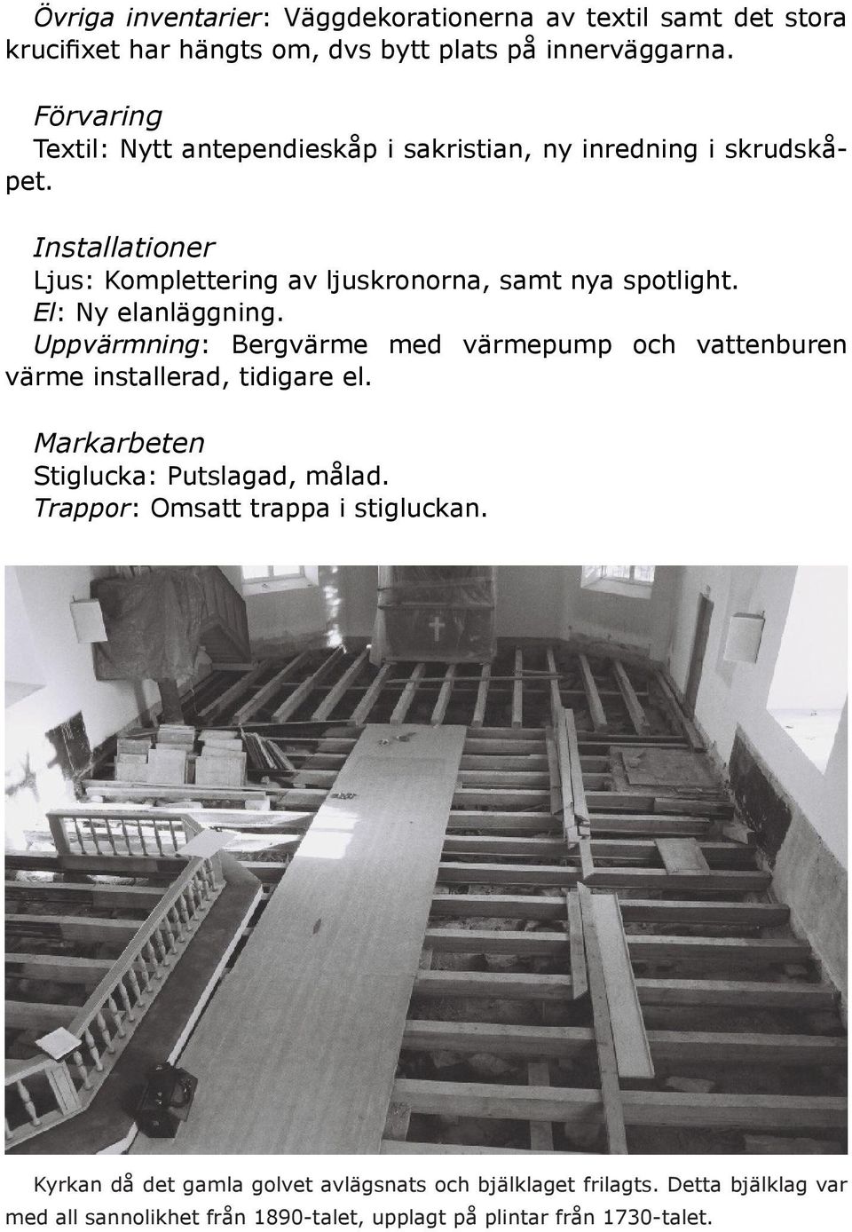 El: Ny elanläggning. Uppvärmning: Bergvärme med värmepump och vattenburen värme installerad, tidigare el. Markarbeten Stiglucka: Putslagad, målad.