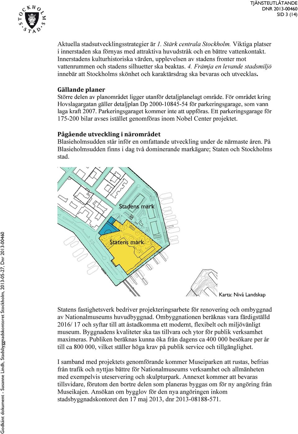 Främja en levande stadsmiljö innebär att Stockholms skönhet och karaktärsdrag ska bevaras och utvecklas. Gällande planer Större delen av planområdet ligger utanför detaljplanelagt område.