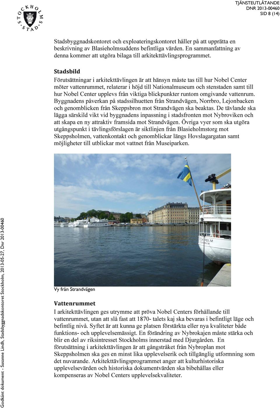 Stadsbild Förutsättningar i arkitekttävlingen är att hänsyn måste tas till hur Nobel Center möter vattenrummet, relaterar i höjd till Nationalmuseum och stenstaden samt till hur Nobel Center upplevs