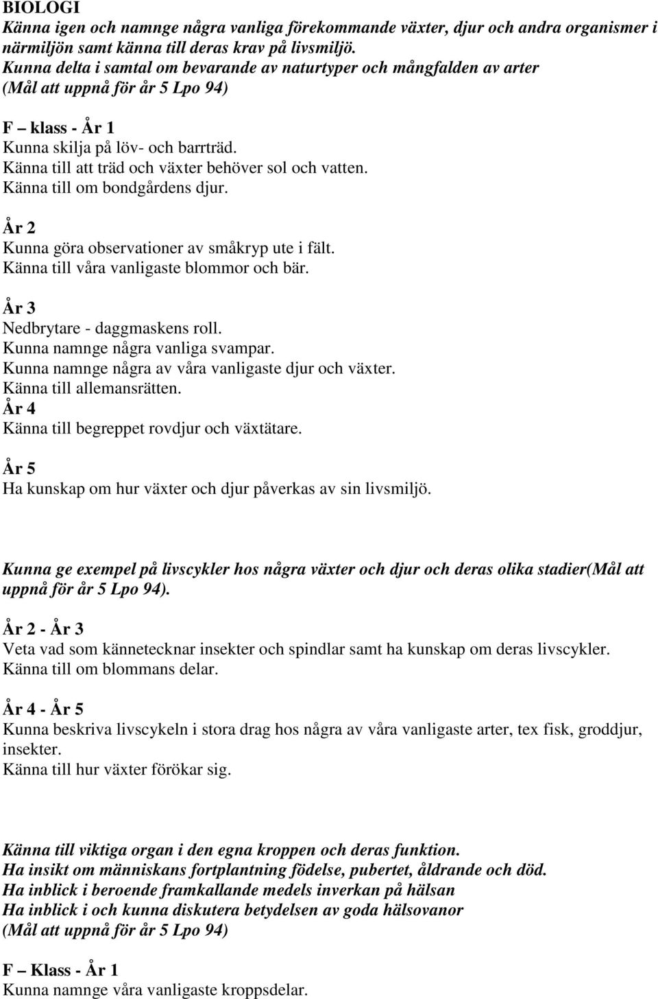 Känna till att träd och växter behöver sol och vatten. Känna till om bondgårdens djur. År 2 Kunna göra observationer av småkryp ute i fält. Känna till våra vanligaste blommor och bär.