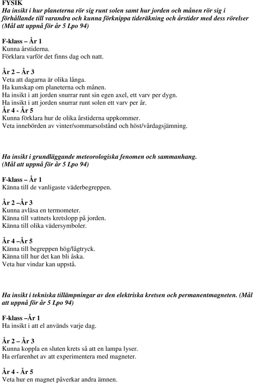 Ha insikt i att jorden snurrar runt sin egen axel, ett varv per dygn. Ha insikt i att jorden snurrar runt solen ett varv per år. År 4 - År 5 Kunna förklara hur de olika årstiderna uppkommer.