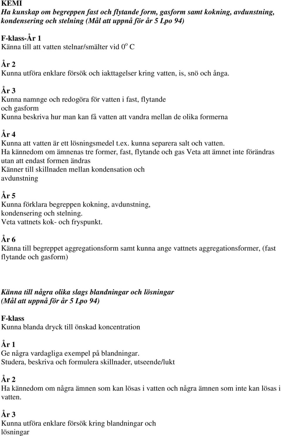 År 3 Kunna namnge och redogöra för vatten i fast, flytande och gasform Kunna beskriva hur man kan få vatten att vandra mellan de olika formerna År 4 Kunna att vatten är ett lösningsmedel t.ex.