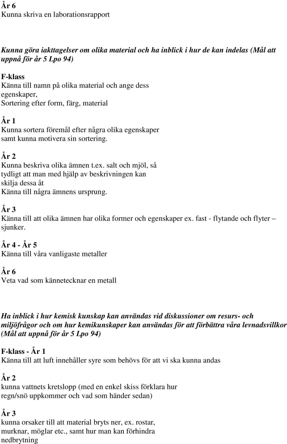 salt och mjöl, så tydligt att man med hjälp av beskrivningen kan skilja dessa åt Känna till några ämnens ursprung. År 3 Känna till att olika ämnen har olika former och egenskaper ex.