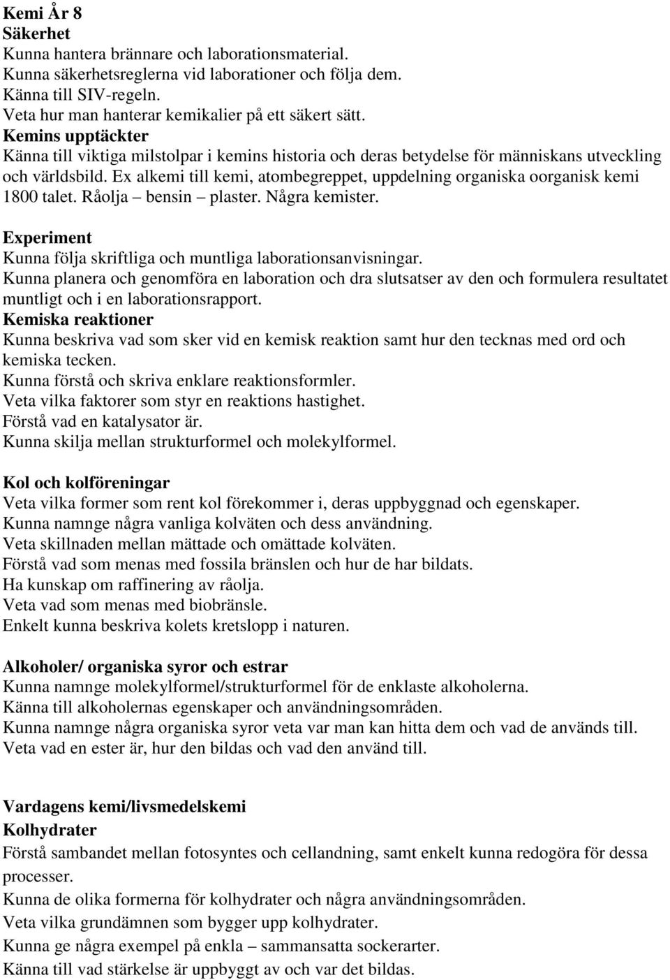 Ex alkemi till kemi, atombegreppet, uppdelning organiska oorganisk kemi 1800 talet. Råolja bensin plaster. Några kemister. Experiment Kunna följa skriftliga och muntliga laborationsanvisningar.