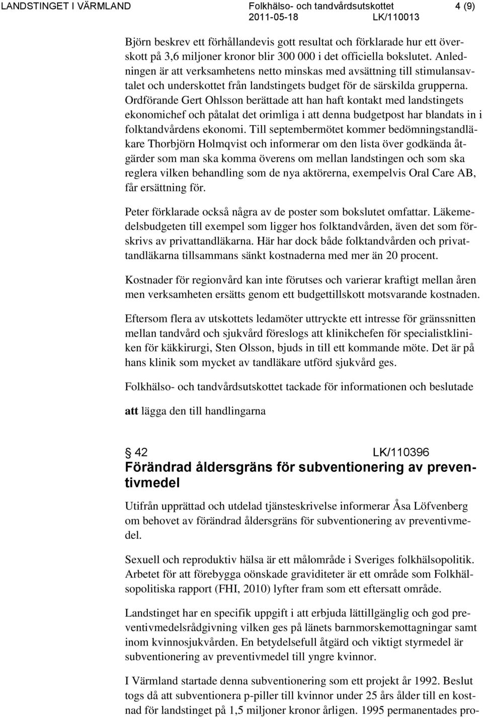 Ordförande Gert Ohlsson berättade att han haft kontakt med landstingets ekonomichef och påtalat det orimliga i att denna budgetpost har blandats in i folktandvårdens ekonomi.