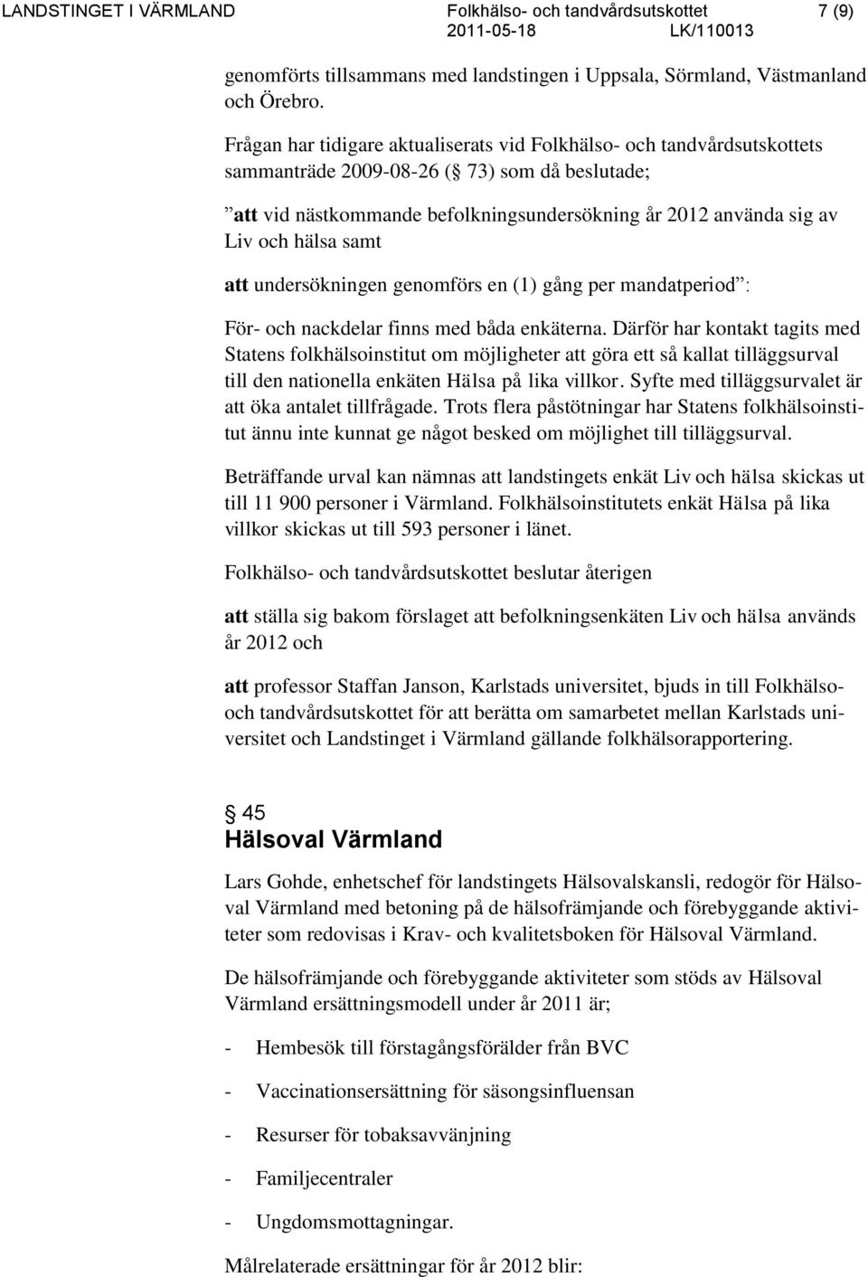 hälsa samt att undersökningen genomförs en (1) gång per mandatperiod : För- och nackdelar finns med båda enkäterna.