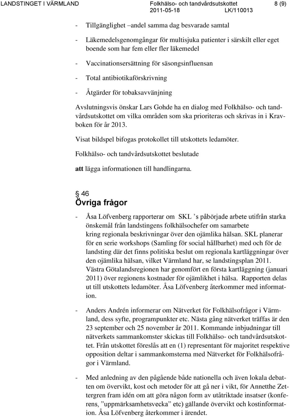 och tandvårdsutskottet om vilka områden som ska prioriteras och skrivas in i Kravboken för år 2013. Visat bildspel bifogas protokollet till utskottets ledamöter.