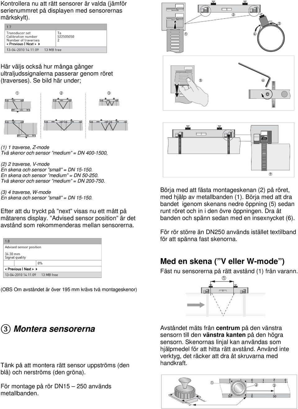 Två skenor och sensor medium = DN 200-750. (3) 4 traverse, W-mode En skena och sensor small = DN 15-150. Efter att du tryckt på next visas nu ett mått på mätarens display.