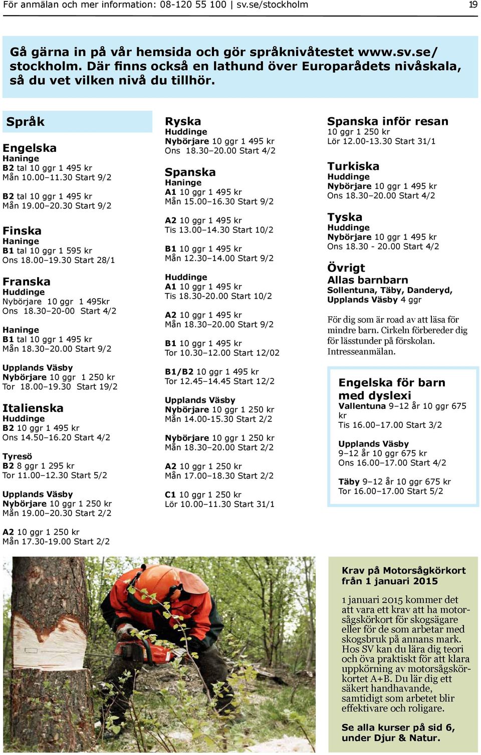 30 Start 9/2 Finska Haninge B1 tal 10 ggr 1 595 kr Ons 18.00 19.30 Start 28/1 Franska Nybörjare 10 ggr 1 495kr Ons 18.30 20-00 Start 4/2 Haninge B1 tal 10 ggr 1 495 kr Mån 18.30 20.00 Start 9/2 Nybörjare 10 ggr 1 250 kr Tor 18.