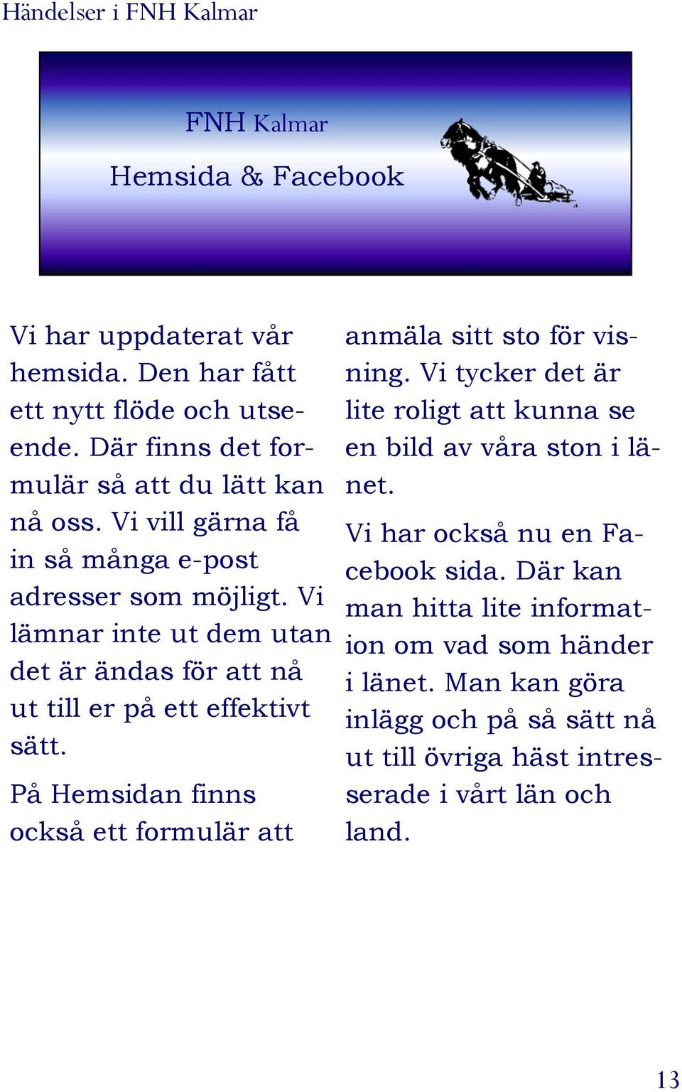 Vi lämnar inte ut dem utan det är ändas för att nå ut till er på ett effektivt sätt. På Hemsidan finns också ett formulär att anmäla sitt sto för visning.