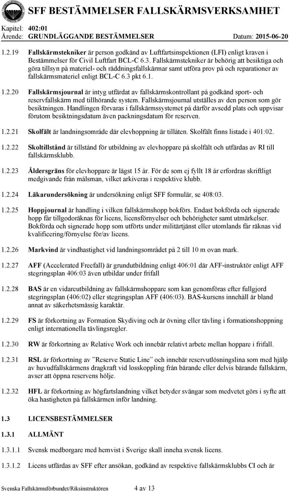 20 Fallskärmsjournal är intyg utfärdat av fallskärmskontrollant på godkänd sport- och reservfallskärm med tillhörande system. Fallskärmsjournal utställes av den person som gör besiktningen.