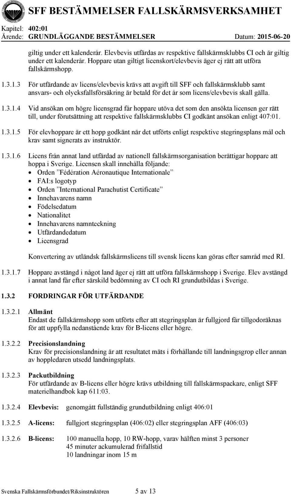 3.1.3 För utfärdande av licens/elevbevis krävs att avgift till SFF och fallskärmsklubb samt ansvars- och olycksfallsförsäkring är betald för det år som licens/elevbevis skall gälla. 1.3.1.4 Vid ansökan om högre licensgrad får hoppare utöva det som den ansökta licensen ger rätt till, under förutsättning att respektive fallskärmsklubbs CI godkänt ansökan enligt 407:01.