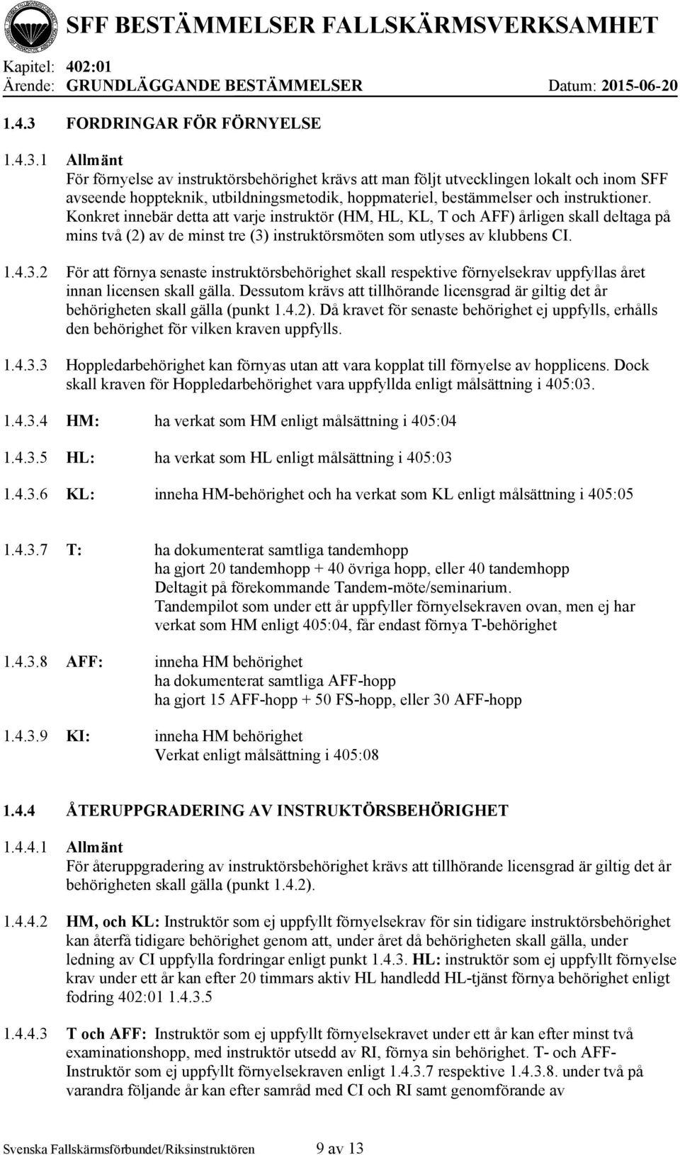 1 Allmänt För förnyelse av instruktörsbehörighet krävs att man följt utvecklingen lokalt och inom SFF avseende hoppteknik, utbildningsmetodik, hoppmateriel, bestämmelser och instruktioner.