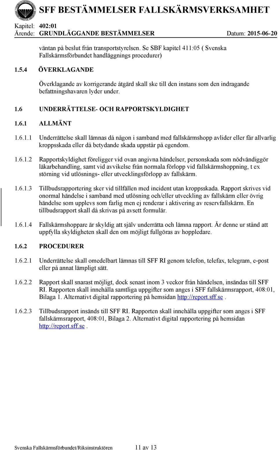 1.6.1.2 Rapportskyldighet föreligger vid ovan angivna händelser, personskada som nödvändiggör läkarbehandling, samt vid avvikelse från normala förlopp vid fallskärmshoppning, t ex störning vid