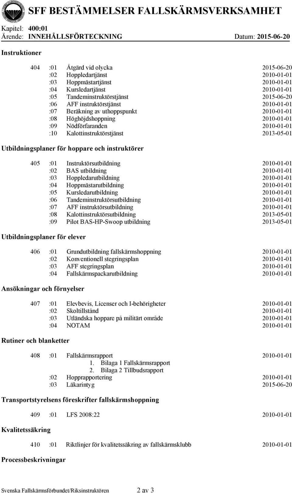 Kalottinstruktörstjänst 2013-05-01 Utbildningsplaner för hoppare och instruktörer 405 :01 Instruktörsutbildning 2010-01-01 :02 BAS utbildning 2010-01-01 :03 Hoppledarutbildning 2010-01-01 :04