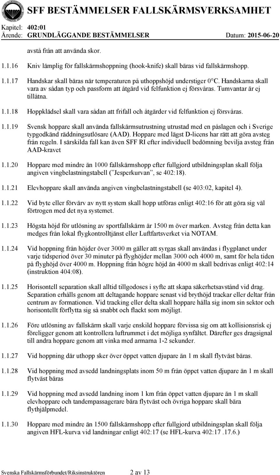 1.18 Hoppklädsel skall vara sådan att frifall och åtgärder vid felfunktion ej försvåras. 1.1.19 Svensk hoppare skall använda fallskärmsutrustning utrustad med en påslagen och i Sverige typgodkänd räddningsutlösare (AAD).