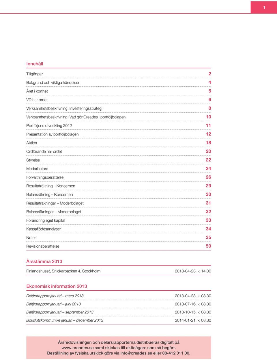 Koncernen 30 Resultaträkningar Moderbolaget 31 Balansräkningar Moderbolaget 32 Förändring eget kapital 33 Kassaflödesanalyser 34 Noter 35 Revisionsberättelse 50 Årsstämma 2013 Finlandshuset,