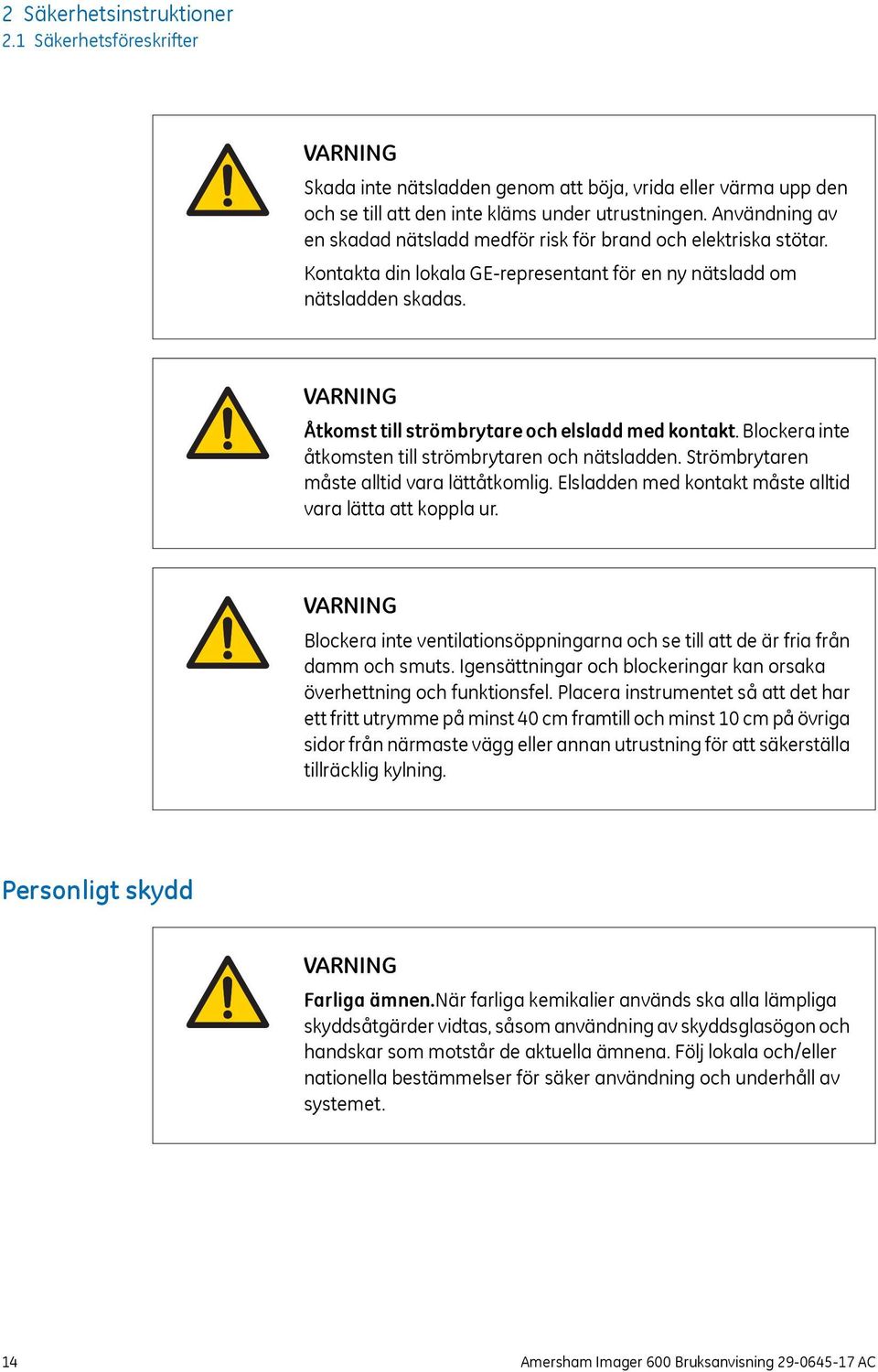 VARNING Åtkomst till strömbrytare och elsladd med kontakt. Blockera inte åtkomsten till strömbrytaren och nätsladden. Strömbrytaren måste alltid vara lättåtkomlig.