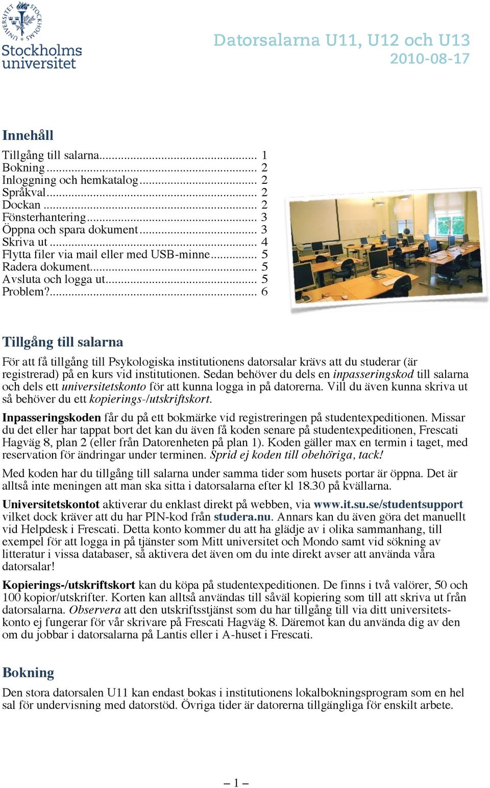 ... 6 Tillgång till salarna För att få tillgång till Psykologiska institutionens datorsalar krävs att du studerar (är registrerad) på en kurs vid institutionen.