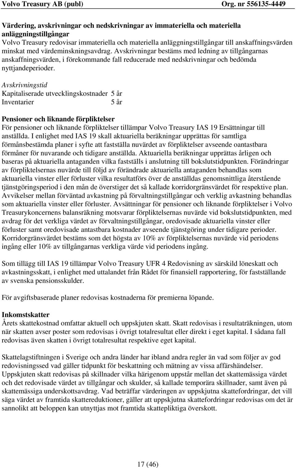 Avskrivningstid Kapitaliserade utvecklingskostnader 5 år Inventarier 5 år Pensioner och liknande förpliktelser För pensioner och liknande förpliktelser tillämpar Volvo Treasury IAS 19 Ersättningar