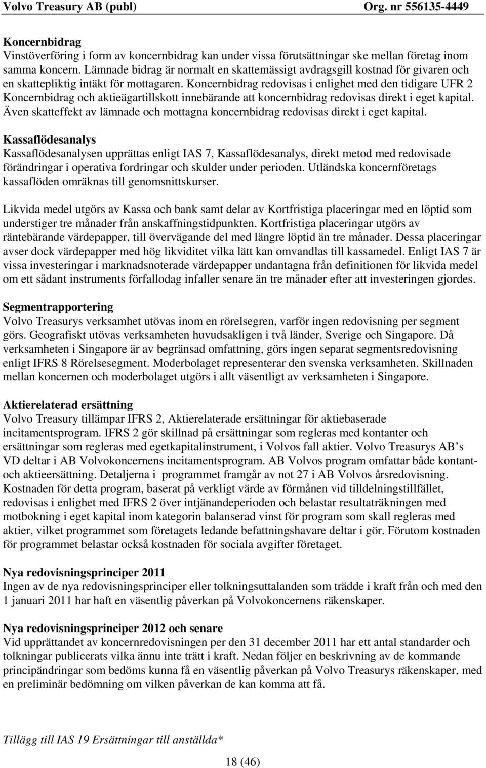 Koncernbidrag redovisas i enlighet med den tidigare UFR 2 Koncernbidrag och aktieägartillskott innebärande att koncernbidrag redovisas direkt i eget kapital.